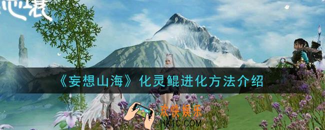 妄想山海化灵鲲怎么进化_化灵鲲进化方法介绍