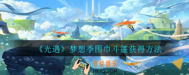 光遇梦想季围巾斗篷怎么获得_梦想季围巾斗篷获得方法