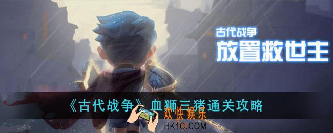 古代战争血狮三猪怎么过_血狮三猪通关攻略