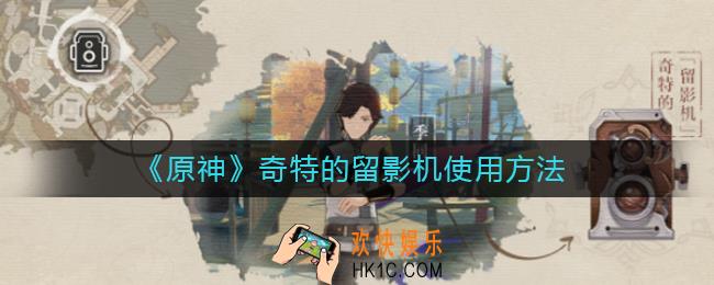 原神奇特的留影机怎么用_奇特的留影机使用方法