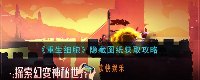 重生细胞隐藏图纸怎么获得_隐藏图纸获取攻略