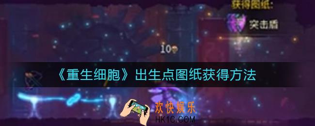 重生细胞出生点图纸怎么获得_出生点图纸获得方法