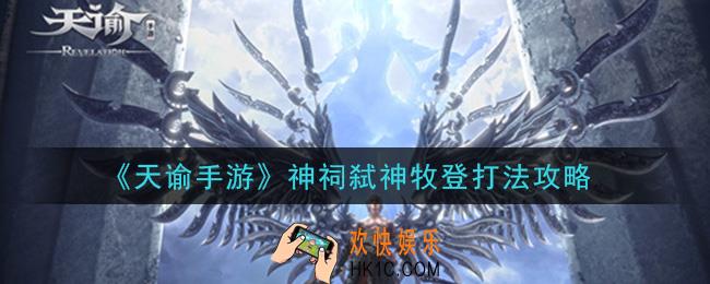 天谕手游神祠弑神牧登怎么打_神祠弑神牧登打法攻略