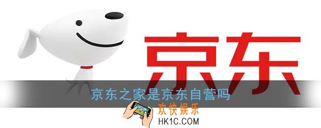 京东之家是京东自营吗_京东之家官方旗舰店是正品吗