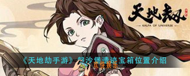 天地劫手游磐沙堡遗迹宝箱在哪里_磐沙堡遗迹宝箱位置介绍