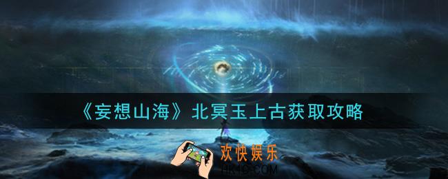 妄想山海北冥玉上古怎么获得_北冥玉上古获取攻略