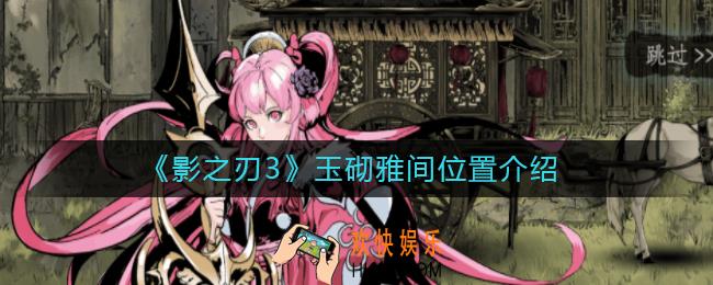 影之刃3玉砌雅间在哪里_影之刃3玉砌雅间是哪个任务