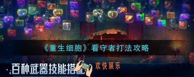 重生细胞看守者怎么打_看守者打法攻略