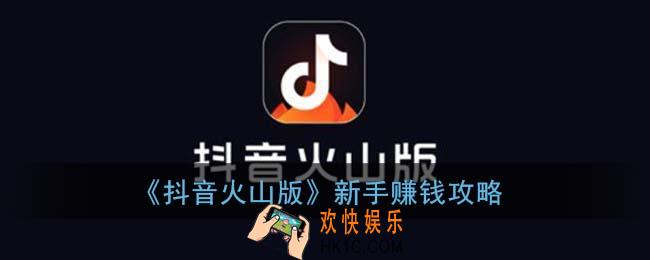抖音火山版怎么赚钱_新手赚钱攻略