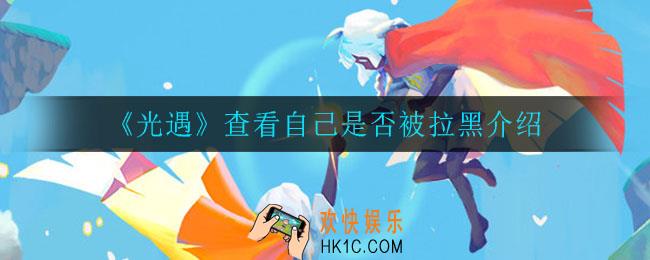 光遇怎么查看自己是否被拉黑_查看自己是否被拉黑介绍