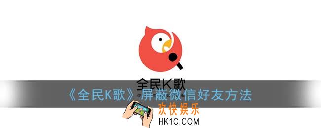 全民k歌怎么屏蔽微信好友_屏蔽微信好友方法