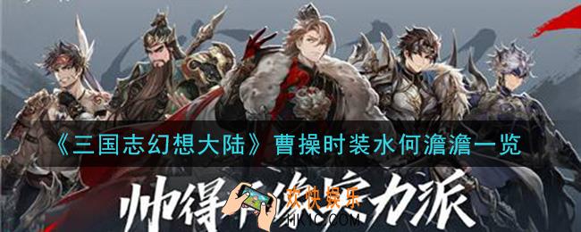 三国志幻想大陆曹操时装水何澹澹怎么样_曹操时装水何澹澹一览