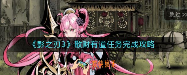影之刃3散财有道怎么做_散财有道任务完成攻略