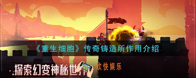 重生细胞传奇铸造所有什么用_传奇铸造所作用介绍