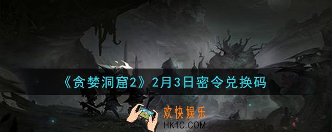 贪婪洞窟2手游2月3日兑换码是什么2021_贪婪洞窟2手游2.3密令礼包兑换码领取