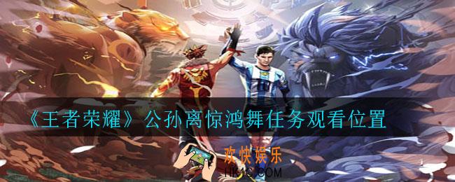 王者荣耀公孙离惊鸿舞在哪观看_公孙离惊鸿舞任务观看位置