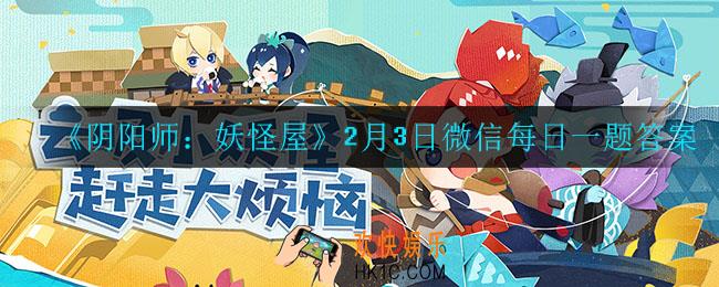 阴阳师妖怪屋2月3日每日一题答案是什么_2月3日微信每日一题答案