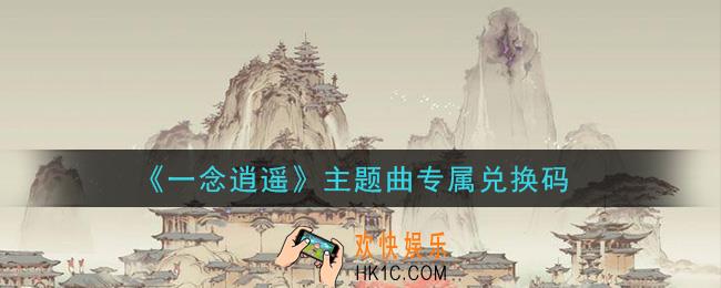 一念逍遥主题曲专属兑换码密令是什么2021_主题曲专属兑换码领取