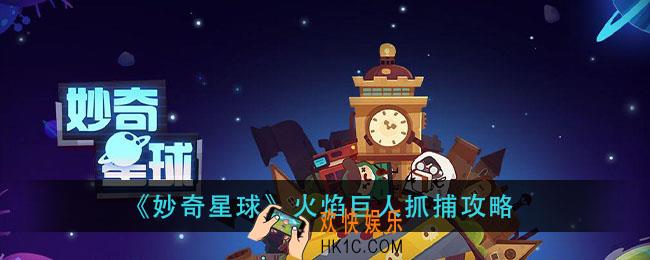 妙奇星球火焰巨人怎么抓_火焰巨人抓捕攻略
