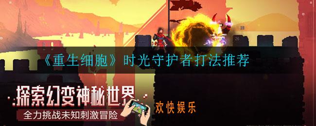 重生细胞时光守护者怎么打_时光守护者打法推荐