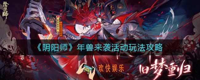 阴阳师2021年兽来袭活动怎么玩_年兽来袭活动玩法攻略