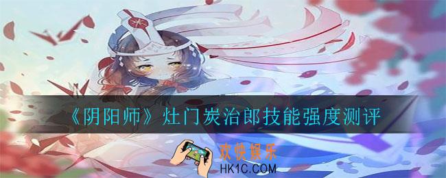 阴阳师灶门炭治郎怎么样_灶门炭治郎技能强度测评