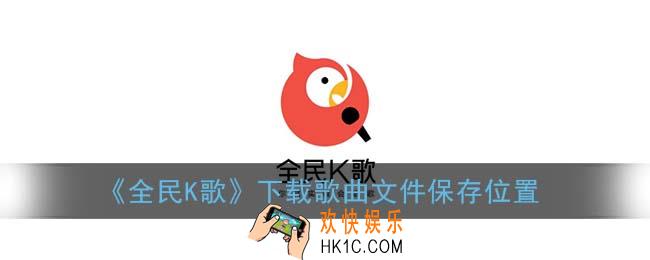 全民k歌下载的歌曲在哪个文件夹_下载歌曲文件保存位置