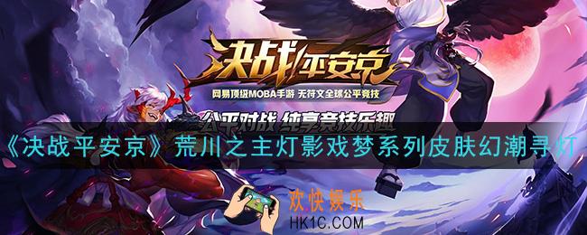 决战平安京荒川之主灯影戏梦系列皮肤幻潮寻灯怎么样_荒川之主灯影戏梦系列皮肤幻潮寻灯一览