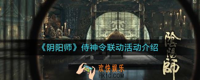 阴阳师侍神令联动活动怎么玩_侍神令联动活动介绍