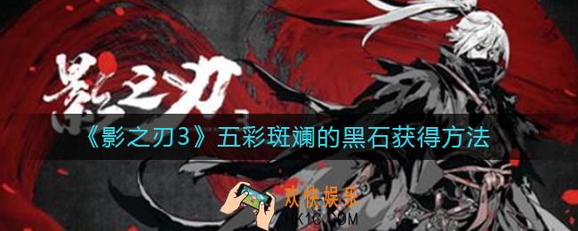 影之刃3五彩斑斓的黑石怎么获得_五彩斑斓的黑石获得方法