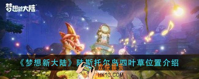 梦想新大陆陆斯托尔岛四叶草在哪_陆斯托尔岛四叶草位置介绍
