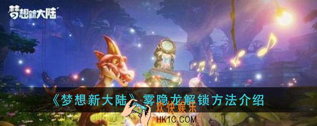 梦想新大陆雾隐龙怎么解锁_雾隐龙解锁方法介绍