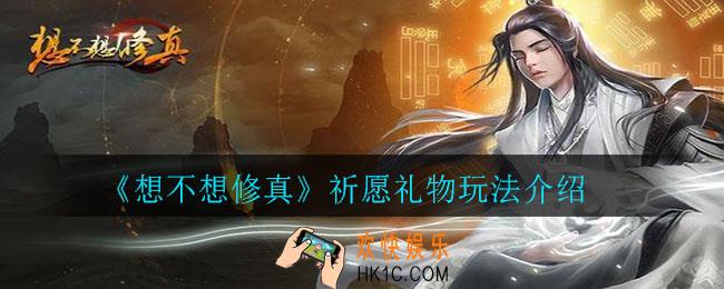 想不想修真祈愿礼物怎么玩_想不想修真祈愿礼物