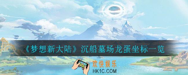 梦想新大陆沉船墓场龙蛋都在哪_沉船墓场龙蛋坐标一览