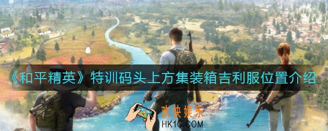 和平精英特训码头上方集装箱吉利服在哪_特训码头上方集装箱吉利服位置介绍