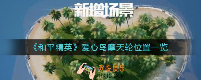和平精英爱心岛摩天轮在哪里_爱心岛摩天轮位置一览