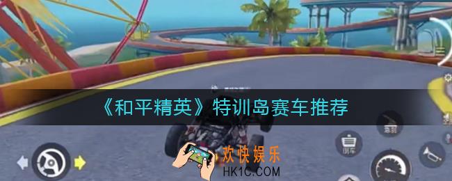 和平精英特训岛赛车哪辆车最好_和平精英特训岛赛车推荐