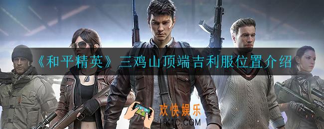 和平精英三鸡山顶端吉利服在哪_三鸡山顶端吉利服位置介绍