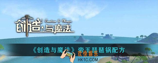 创造与魔法帝王琵琶锅怎么做_帝王琵琶锅配方