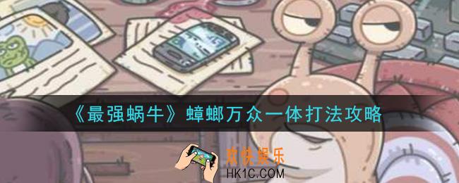 最强蜗牛蟑螂万众一体怎么打_蟑螂万众一体打法攻略