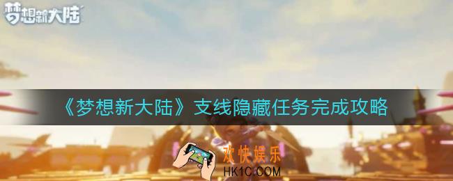 梦想新大陆支线隐藏任务怎么完成_支线隐藏任务完成攻略