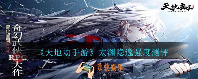 天地劫手游太渊隐逸怎么样_太渊隐逸强度测评