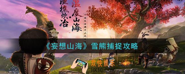 妄想山海雪熊怎么抓_雪熊捕捉攻略