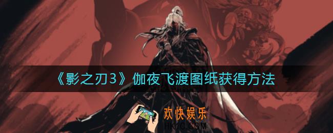 影之刃3伽夜飞渡图纸怎么获得_伽夜飞渡图纸获得方法