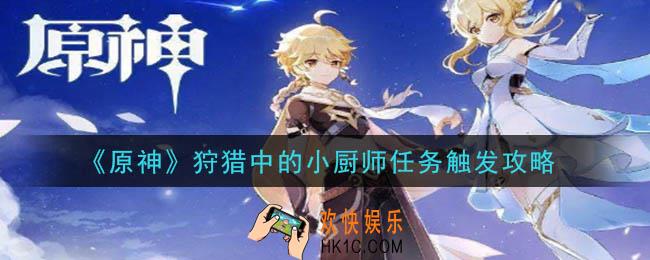 原神狩猎中的小厨师怎么触发_狩猎中的小厨师任务触发攻略
