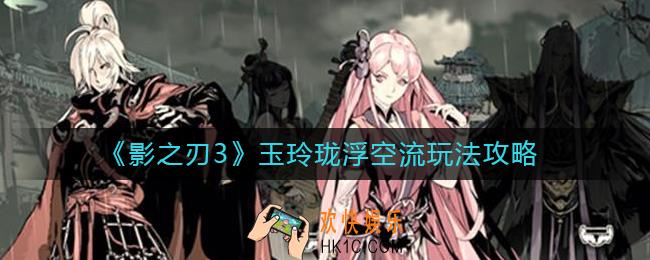 影之刃3玉玲珑浮空流怎么玩_玉玲珑浮空流玩法攻略