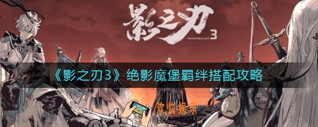 影之刃3绝影魔堡羁绊怎么搭配_绝影魔堡羁绊搭配攻略