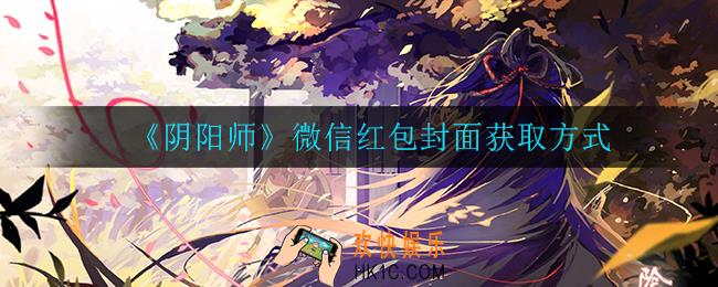 阴阳师微信红包封面怎么获得_微信红包封面获取方式