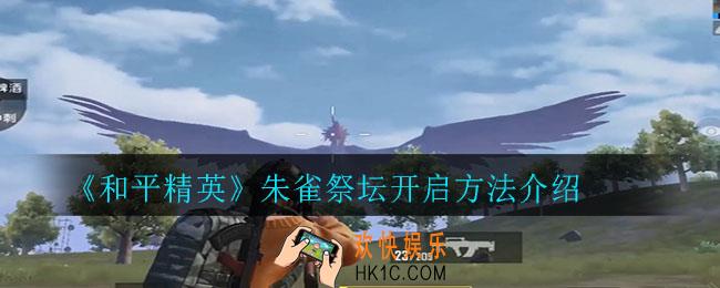 和平精英朱雀祭坛怎么开启_朱雀祭坛开启方法介绍