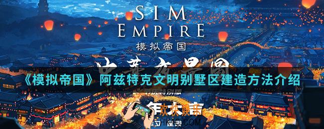 模拟帝国阿兹特克文明别墅区怎么建造_阿兹特克文明别墅区建造方法